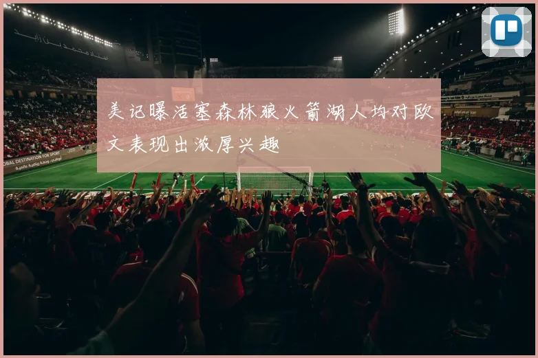 美记曝活塞森林狼火箭湖人均对欧文表现出浓厚兴趣