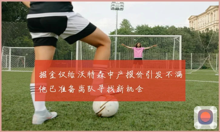 掘金仅给沃特森中产报价引发不满他已准备离队寻找新机会