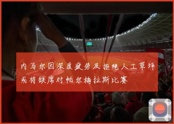 内马尔因深度疲劳及拒绝人工草坪或将缺席对帕尔梅拉斯比赛