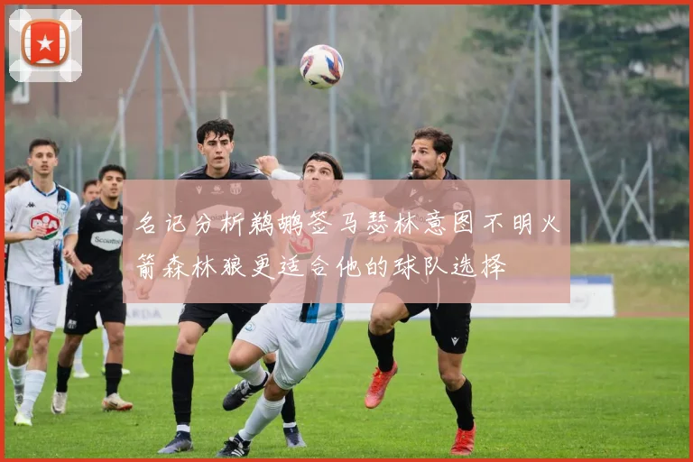 名记分析鹈鹕签马瑟林意图不明火箭森林狼更适合他的球队选择