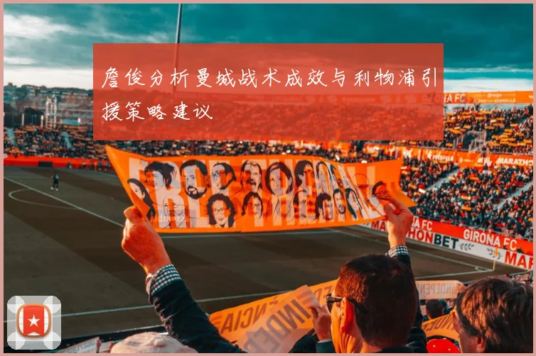 詹俊分析曼城战术成效与利物浦引援策略建议