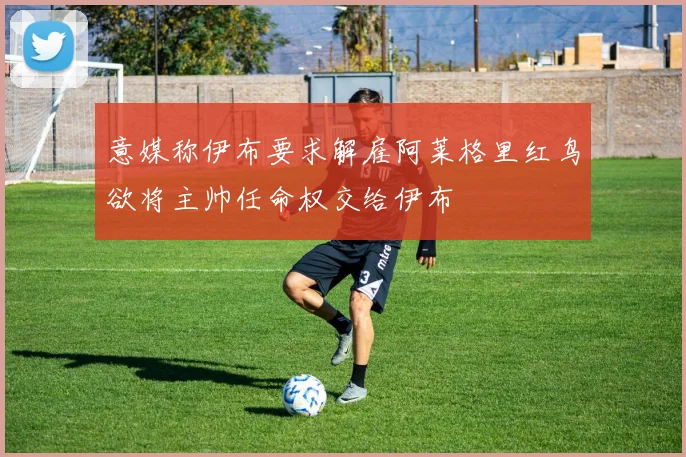 意媒称伊布要求解雇阿莱格里红鸟欲将主帅任命权交给伊布