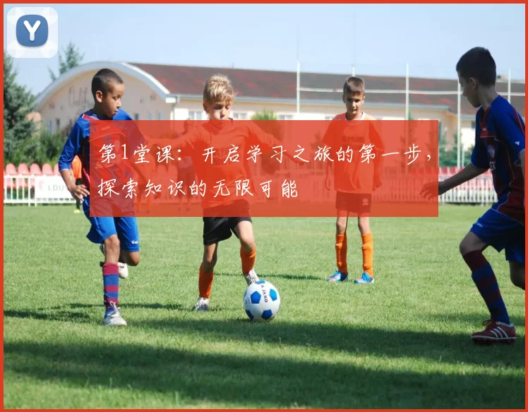 第1堂课：开启学习之旅的第一步，探索知识的无限可能