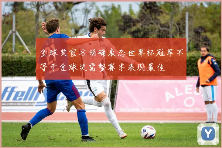 金球奖官方明确表态世界杯冠军不等于金球奖需整赛季表现最佳