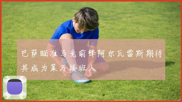 巴萨瞄准马竞前锋阿尔瓦雷斯期待其成为莱万接班人