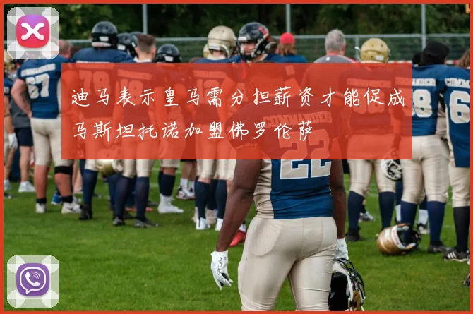 迪马表示皇马需分担薪资才能促成马斯坦托诺加盟佛罗伦萨