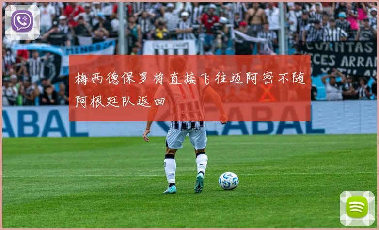 梅西德保罗将直接飞往迈阿密不随阿根廷队返回